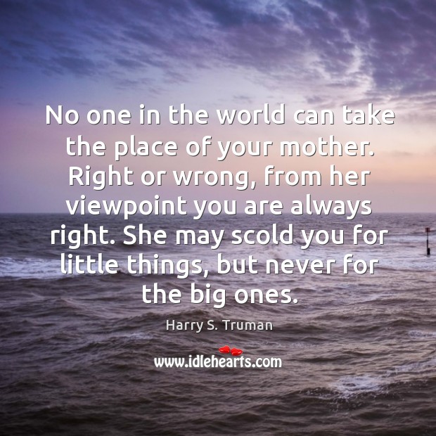 No one in the world can take the place of your mother. Harry S. Truman Picture Quote