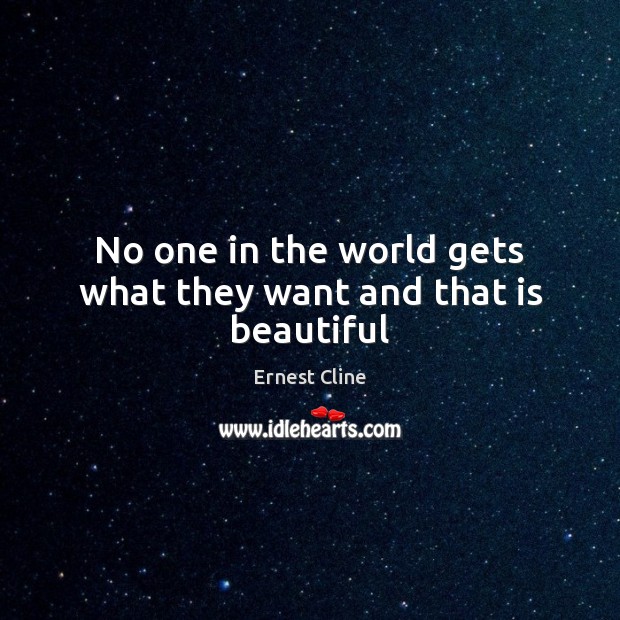 No one in the world gets what they want and that is beautiful Ernest Cline Picture Quote