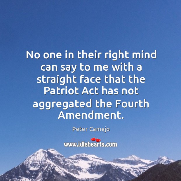 No one in their right mind can say to me with a straight face that the patriot act has Peter Camejo Picture Quote