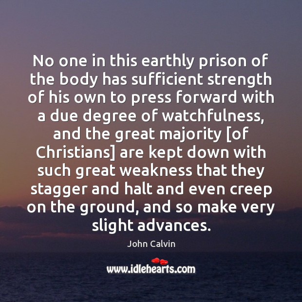 No one in this earthly prison of the body has sufficient strength John Calvin Picture Quote