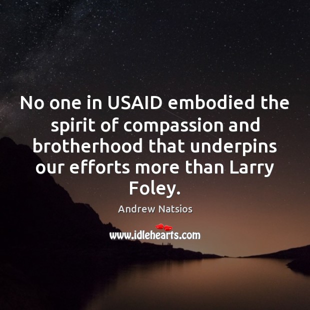 No one in USAID embodied the spirit of compassion and brotherhood that Andrew Natsios Picture Quote