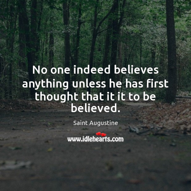 No one indeed believes anything unless he has first thought that it it to be believed. Saint Augustine Picture Quote