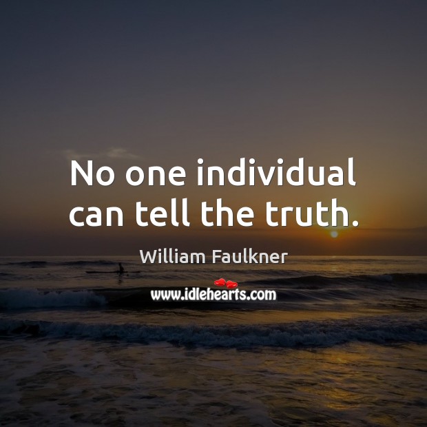 No one individual can tell the truth. William Faulkner Picture Quote