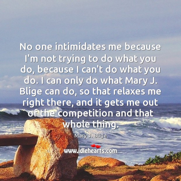 No one intimidates me because I’m not trying to do what you Mary J. Blige Picture Quote