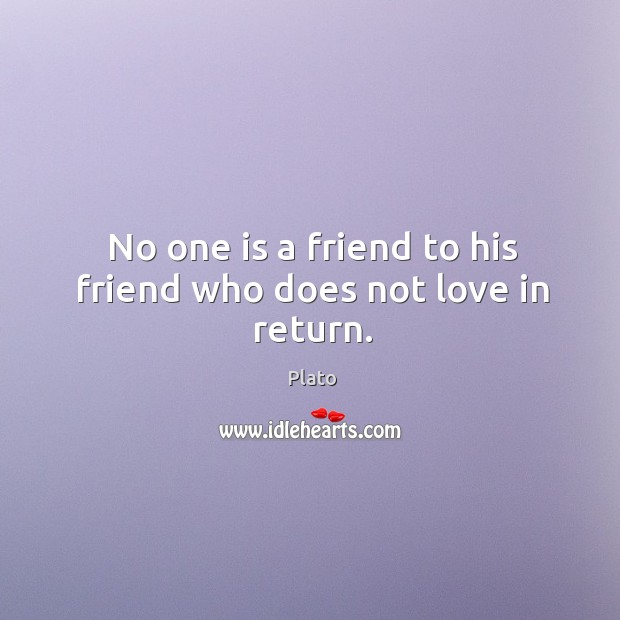 No one is a friend to his friend who does not love in return. Plato Picture Quote