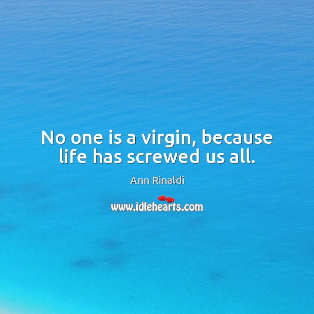 No one is a virgin, because life has screwed us all. Ann Rinaldi Picture Quote