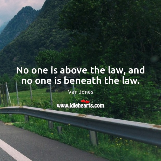 No one is above the law, and no one is beneath the law. Van Jones Picture Quote