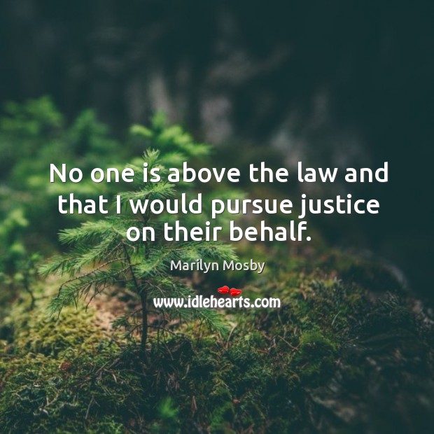 No one is above the law and that I would pursue justice on their behalf. Marilyn Mosby Picture Quote