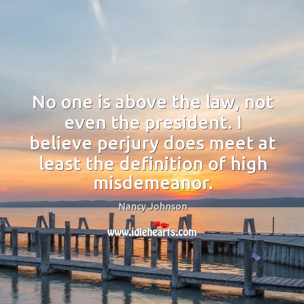 No one is above the law, not even the president. I believe perjury does meet at least the definition of high misdemeanor. Image