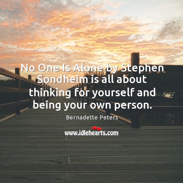 No one is alone by stephen sondheim is all about thinking for yourself and being your own person. Bernadette Peters Picture Quote