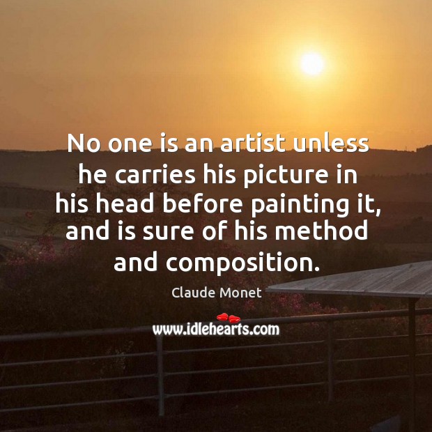 No one is an artist unless he carries his picture in his head before painting it Claude Monet Picture Quote