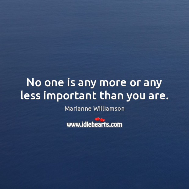 No one is any more or any less important than you are. Marianne Williamson Picture Quote