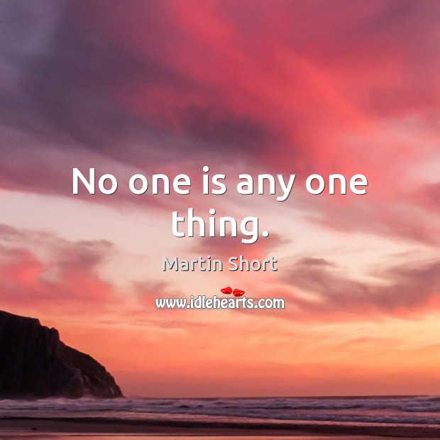 No one is any one thing. Martin Short Picture Quote