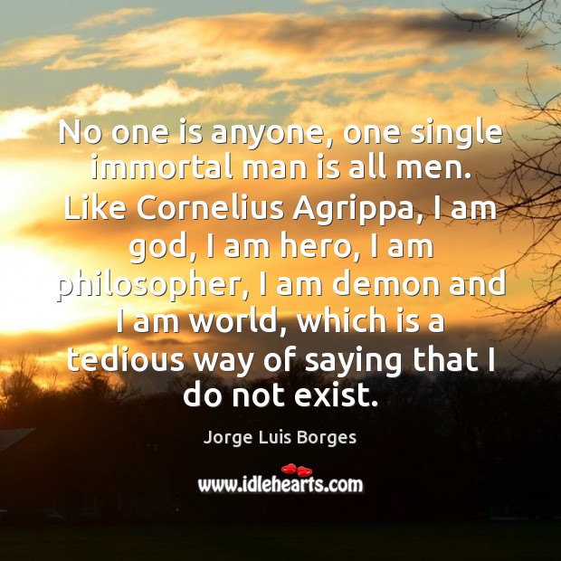 No one is anyone, one single immortal man is all men. Like Jorge Luis Borges Picture Quote