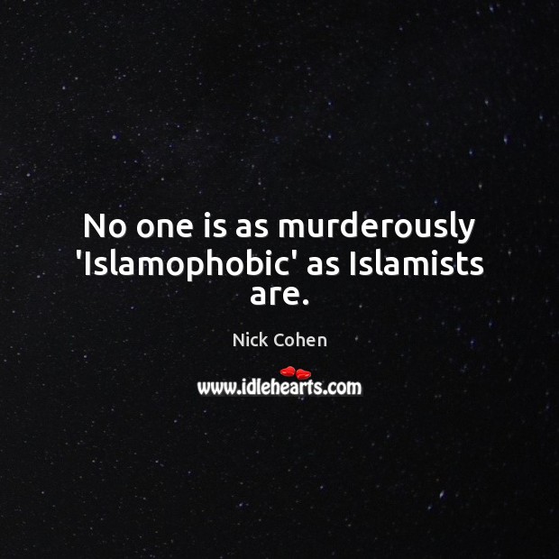 No one is as murderously ‘Islamophobic’ as Islamists are. Nick Cohen Picture Quote