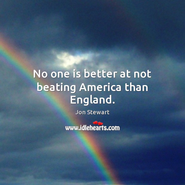 No one is better at not beating America than England. Jon Stewart Picture Quote