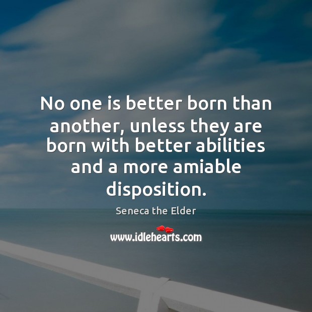 No one is better born than another, unless they are born with Seneca the Elder Picture Quote