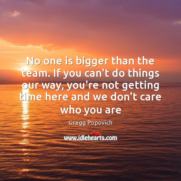 No one is bigger than the team. If you can’t do things Gregg Popovich Picture Quote