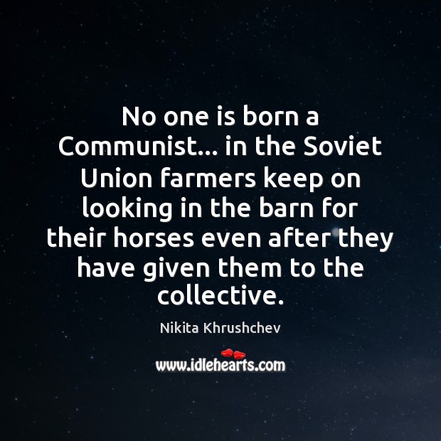 No one is born a Communist… in the Soviet Union farmers keep Nikita Khrushchev Picture Quote