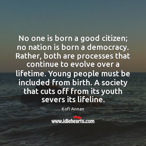 No one is born a good citizen; no nation is born a Kofi Annan Picture Quote
