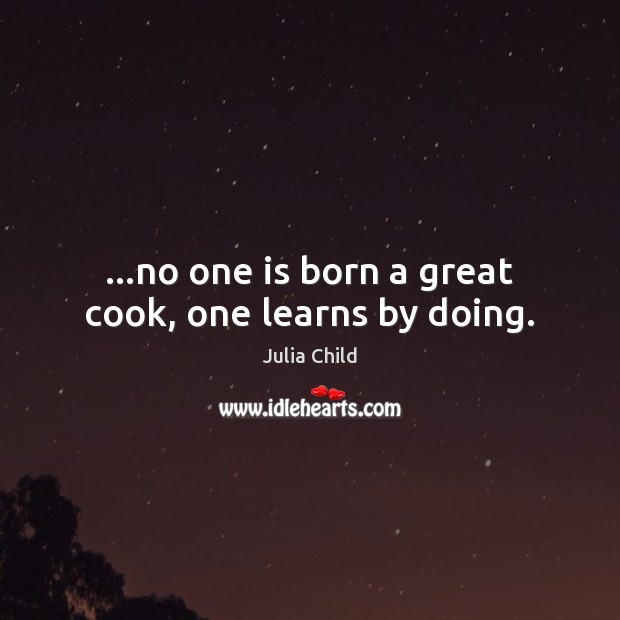 …no one is born a great cook, one learns by doing. Image
