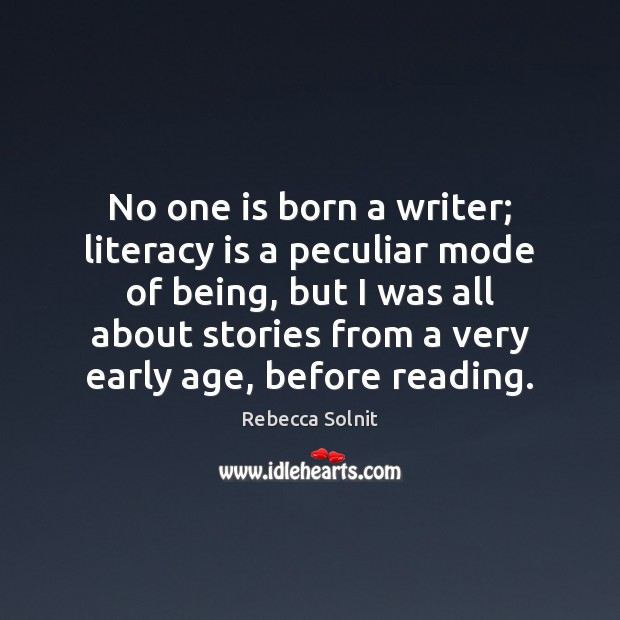 No one is born a writer; literacy is a peculiar mode of Rebecca Solnit Picture Quote
