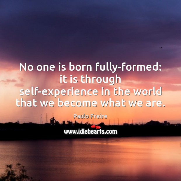 No one is born fully-formed: it is through self-experience in the world Paulo Freire Picture Quote