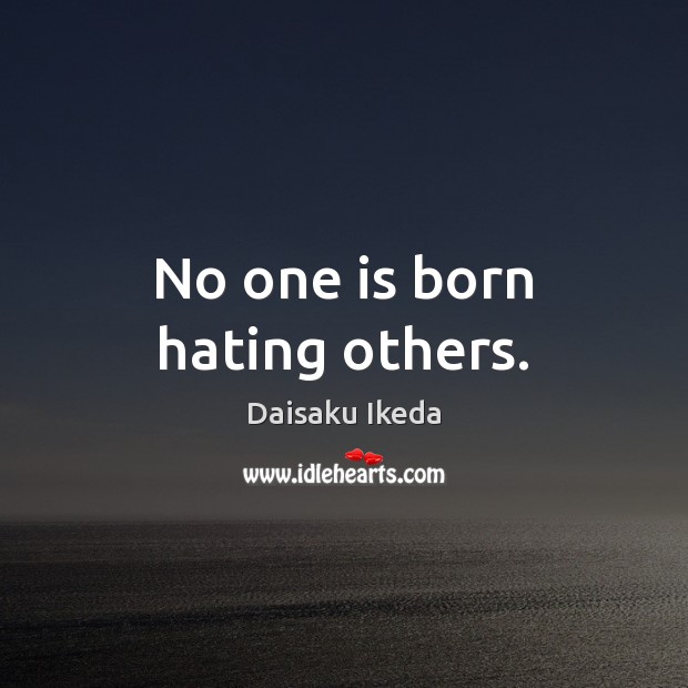 No one is born hating others. Daisaku Ikeda Picture Quote
