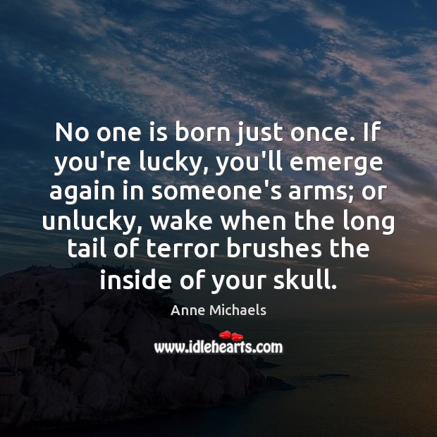 No one is born just once. If you’re lucky, you’ll emerge again Anne Michaels Picture Quote