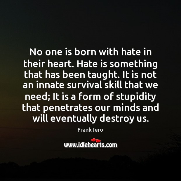 No one is born with hate in their heart. Hate is something Frank Iero Picture Quote