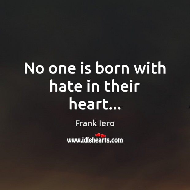 No one is born with hate in their heart… Frank Iero Picture Quote