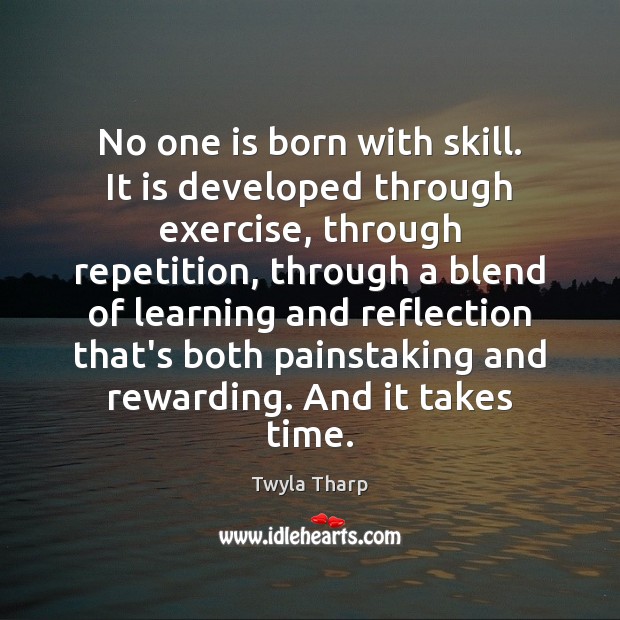 No one is born with skill. It is developed through exercise, through Twyla Tharp Picture Quote