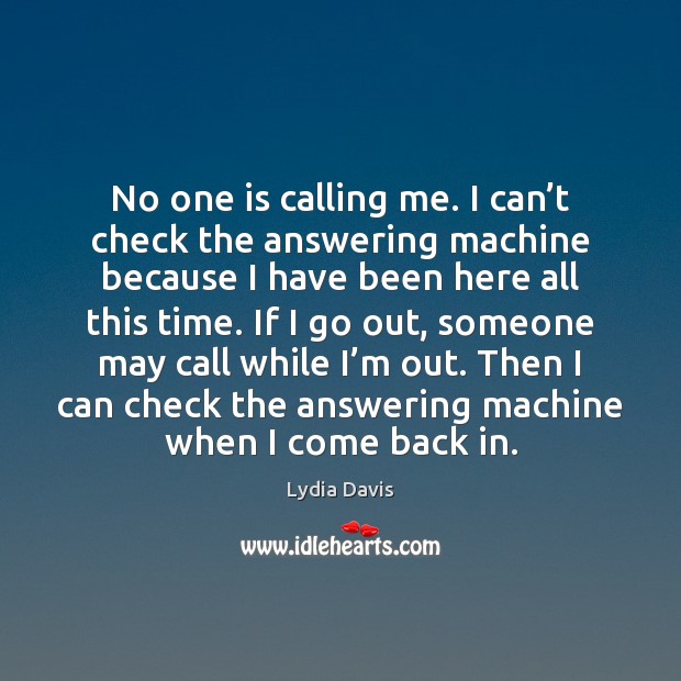 No one is calling me. I can’t check the answering machine Lydia Davis Picture Quote