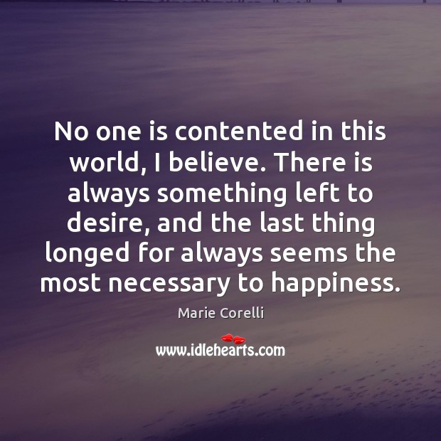 No one is contented in this world, I believe. There is always Marie Corelli Picture Quote