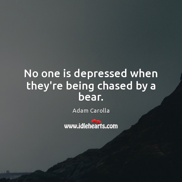 No one is depressed when they’re being chased by a bear. Adam Carolla Picture Quote