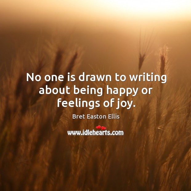 No one is drawn to writing about being happy or feelings of joy. Bret Easton Ellis Picture Quote