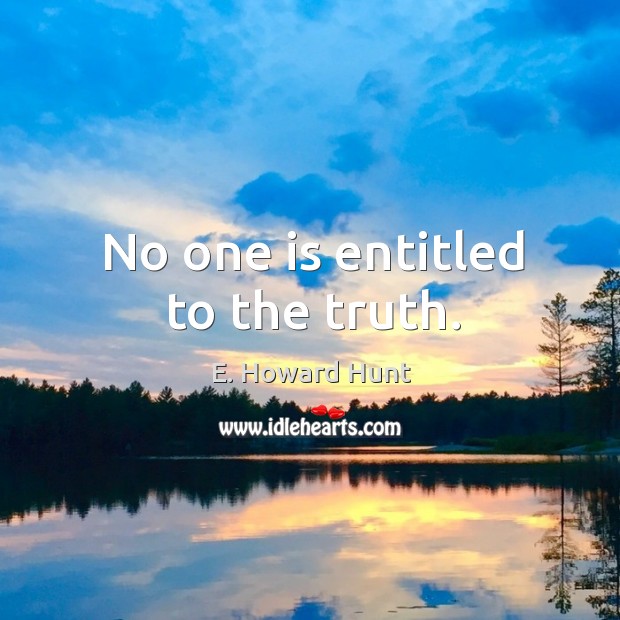 No one is entitled to the truth. E. Howard Hunt Picture Quote