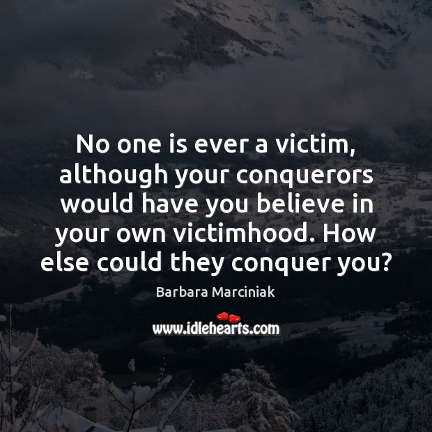 No one is ever a victim, although your conquerors would have you Image