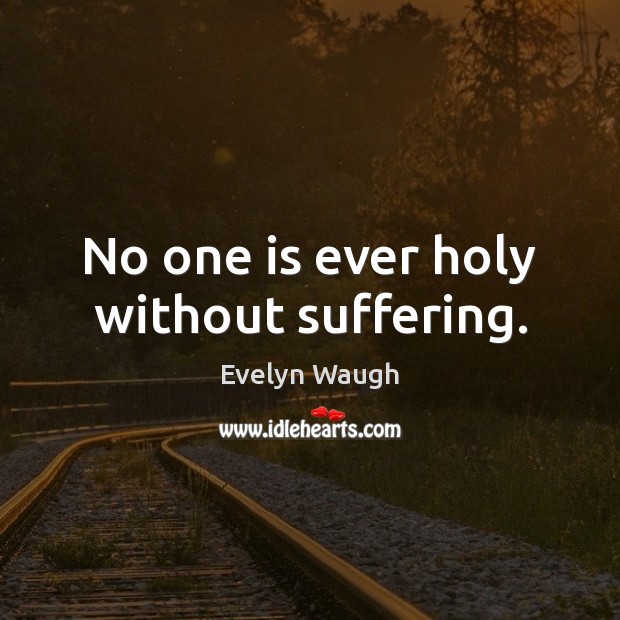 No one is ever holy without suffering. Evelyn Waugh Picture Quote
