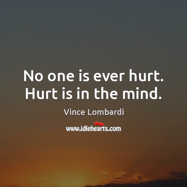 No one is ever hurt. Hurt is in the mind. Vince Lombardi Picture Quote