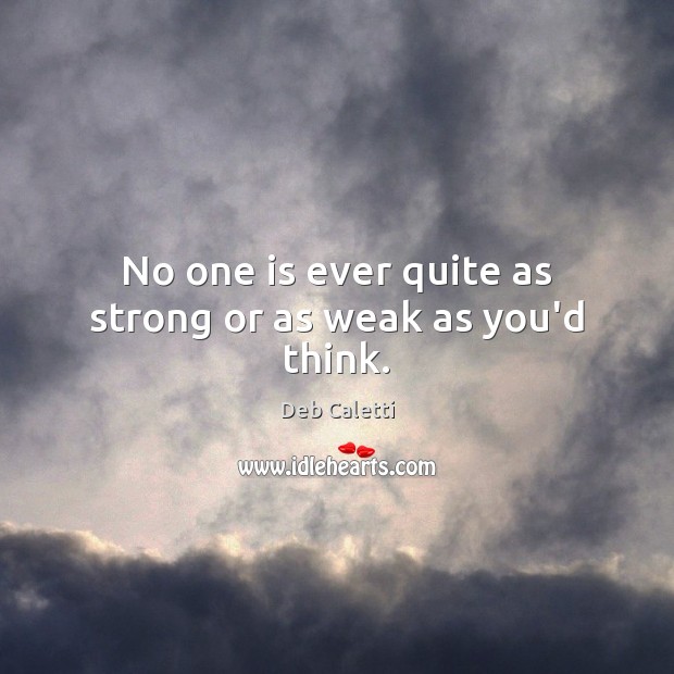 No one is ever quite as strong or as weak as you’d think. Deb Caletti Picture Quote