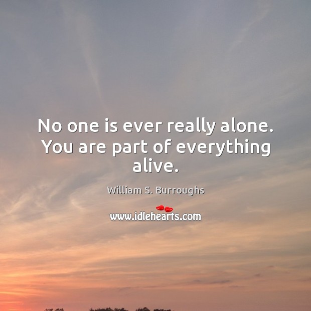 No one is ever really alone. You are part of everything alive. William S. Burroughs Picture Quote