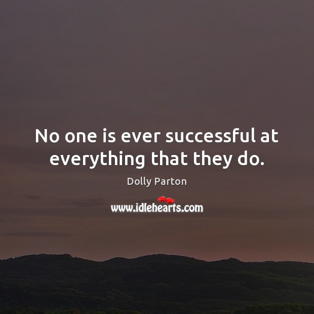 No one is ever successful at everything that they do. Dolly Parton Picture Quote