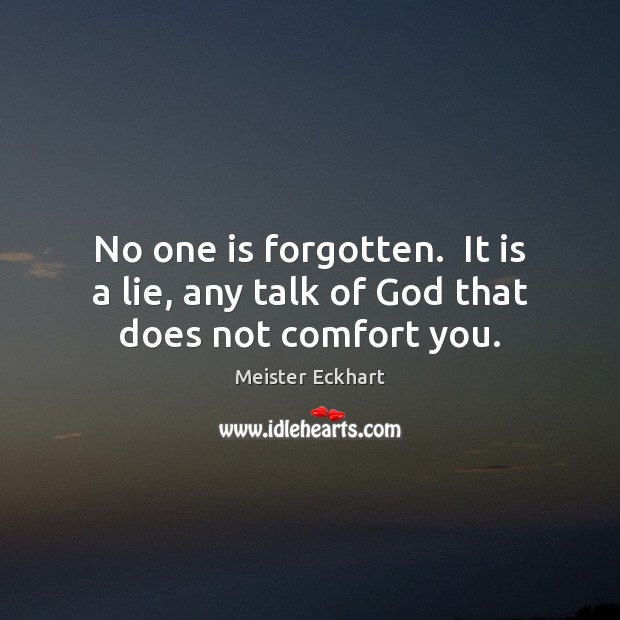 No one is forgotten.  It is a lie, any talk of God that does not comfort you. Meister Eckhart Picture Quote
