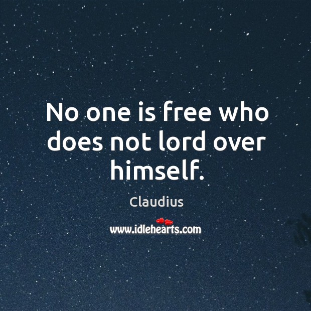 No one is free who does not lord over himself. Claudius Picture Quote