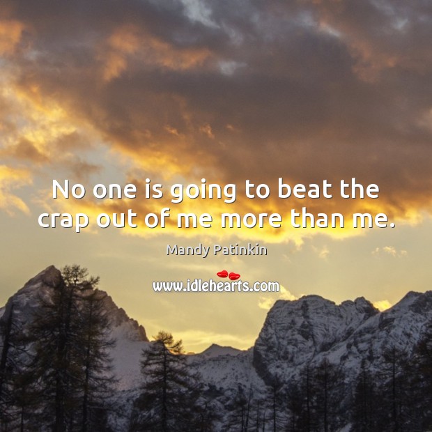 No one is going to beat the crap out of me more than me. Mandy Patinkin Picture Quote