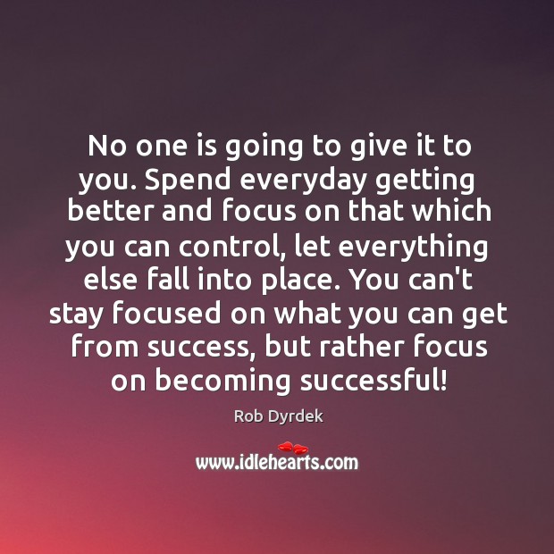No one is going to give it to you. Spend everyday getting Image