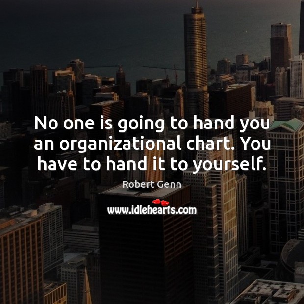 No one is going to hand you an organizational chart. You have to hand it to yourself. Robert Genn Picture Quote