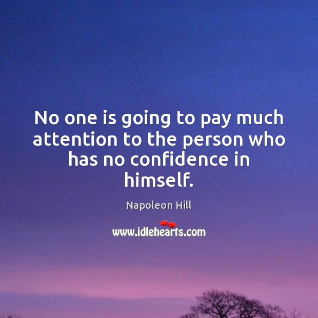 No one is going to pay much attention to the person who has no confidence in himself. Napoleon Hill Picture Quote