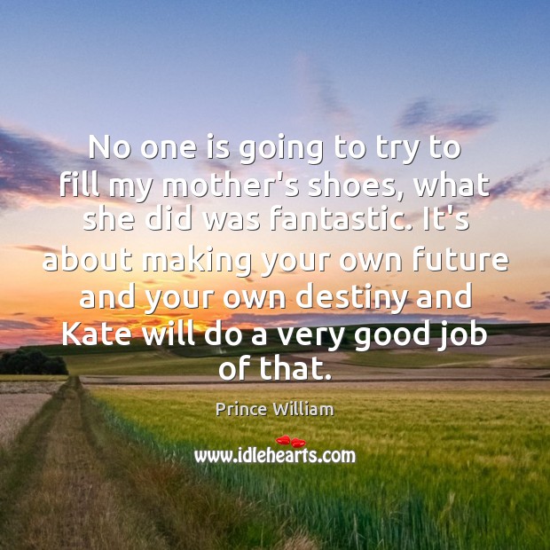No one is going to try to fill my mother’s shoes, what Prince William Picture Quote